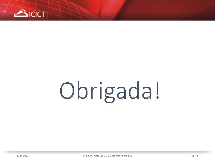 Obrigada! 5/25/2021 O uso de redes sociais on-line no site do Icict 25 /