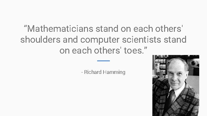 “Mathematicians stand on each others' shoulders and computer scientists stand on each others' toes.