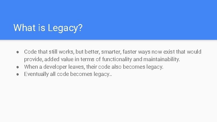 What is Legacy? ● Code that still works, but better, smarter, faster ways now