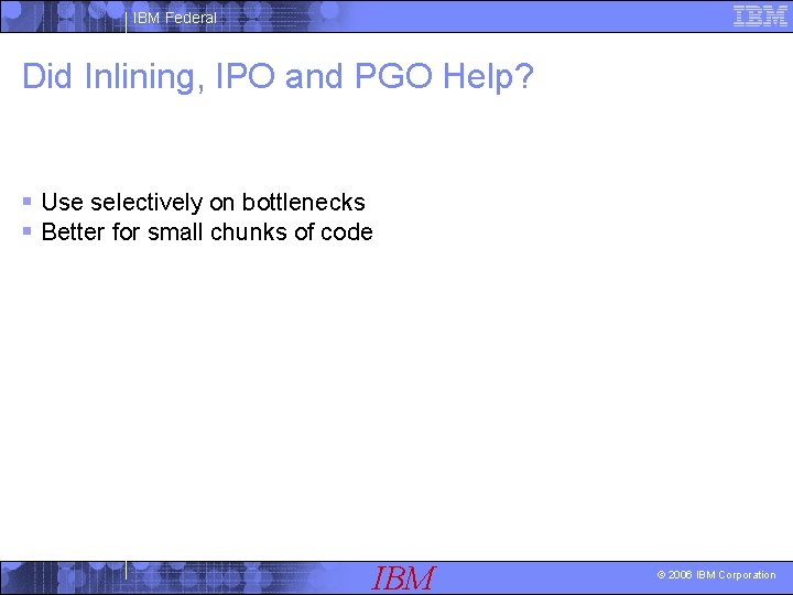 IBM Federal Did Inlining, IPO and PGO Help? § Use selectively on bottlenecks §