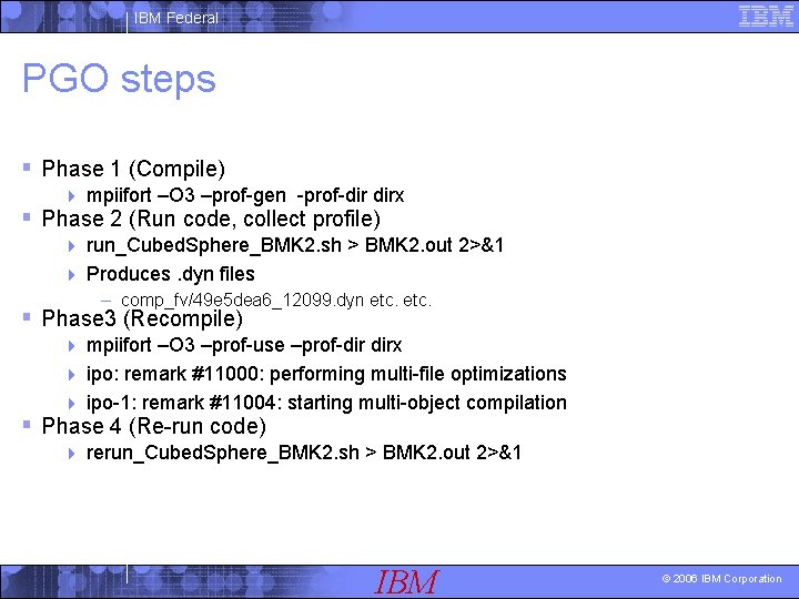 IBM Federal PGO steps § Phase 1 (Compile) 4 mpiifort –O 3 –prof-gen -prof-dir