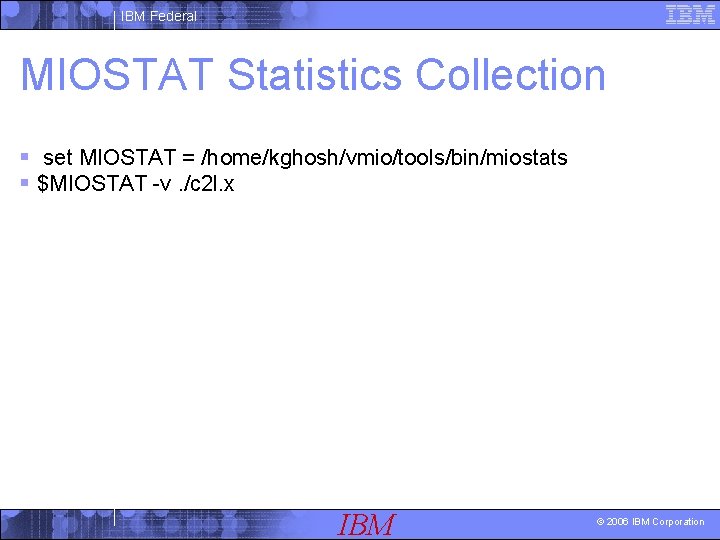 IBM Federal MIOSTAT Statistics Collection § set MIOSTAT = /home/kghosh/vmio/tools/bin/miostats § $MIOSTAT -v. /c