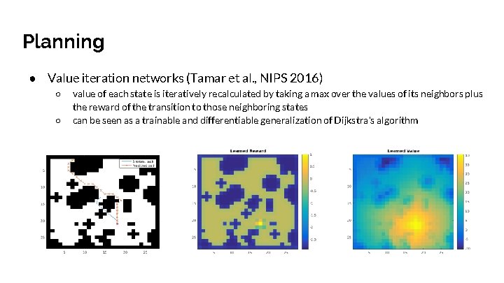 Planning ● Value iteration networks (Tamar et al. , NIPS 2016) ○ ○ value