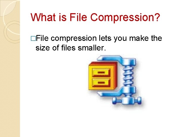 What is File Compression? �File compression lets you make the size of files smaller. What is File Compression? �File compression lets you make the size of files smaller.