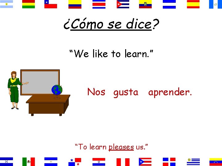 ¿Cómo se dice? “We like to learn. ” Nos gusta “To learn pleases us.