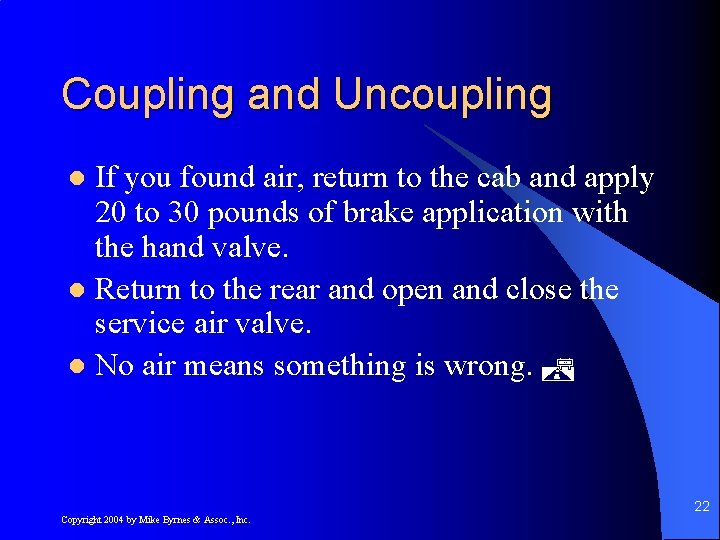 Coupling and Uncoupling If you found air, return to the cab and apply 20
