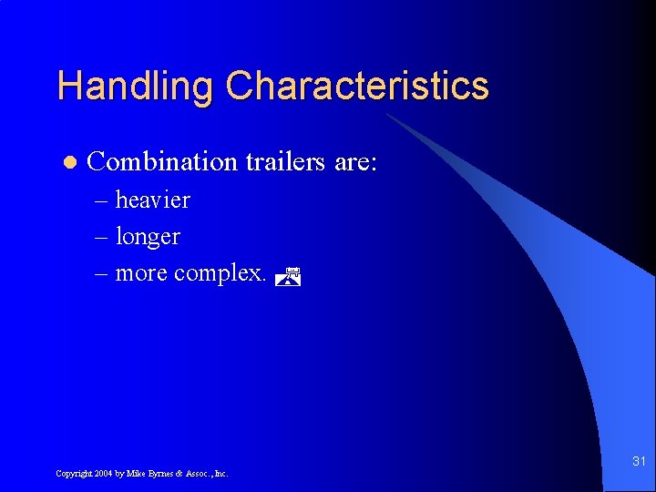 Handling Characteristics l Combination trailers are: – heavier – longer – more complex. 31