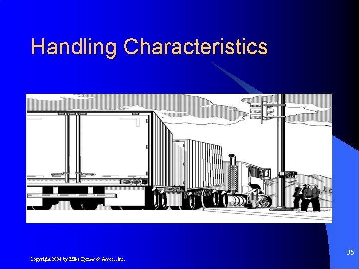 Handling Characteristics 35 Copyright 2004 by Mike Byrnes & Assoc. , Inc. 