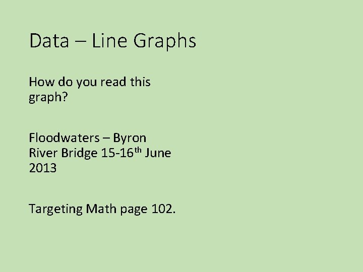 Data – Line Graphs How do you read this graph? Floodwaters – Byron River Data – Line Graphs How do you read this graph? Floodwaters – Byron River