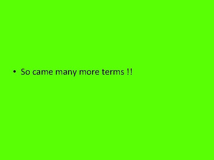  • So came many more terms !! 