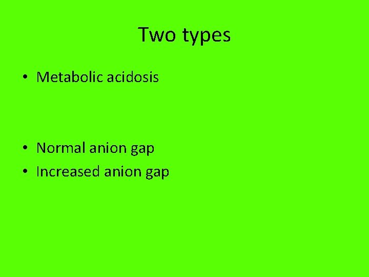 Two types • Metabolic acidosis • Normal anion gap • Increased anion gap 