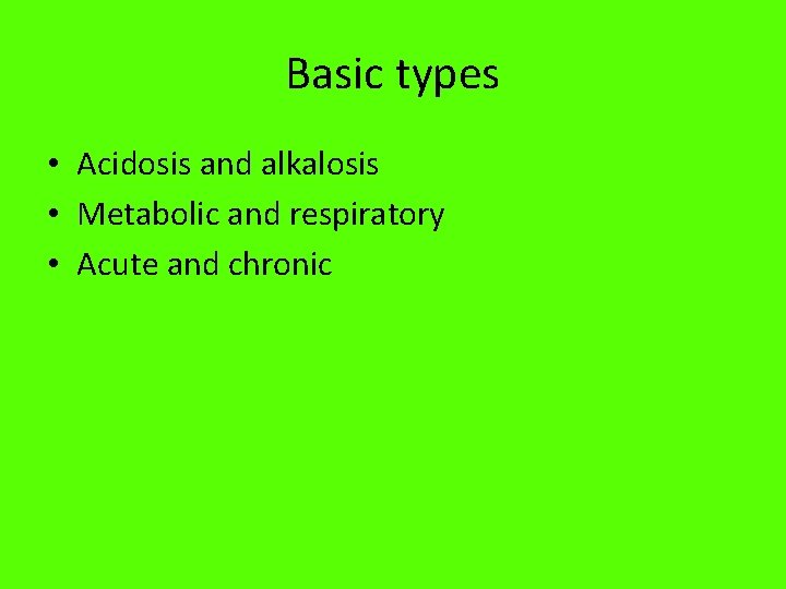 Basic types • Acidosis and alkalosis • Metabolic and respiratory • Acute and chronic