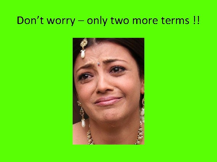 Don’t worry – only two more terms !! 