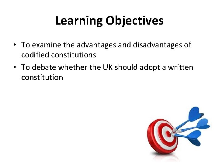 Learning Objectives • To examine the advantages and disadvantages of codified constitutions • To