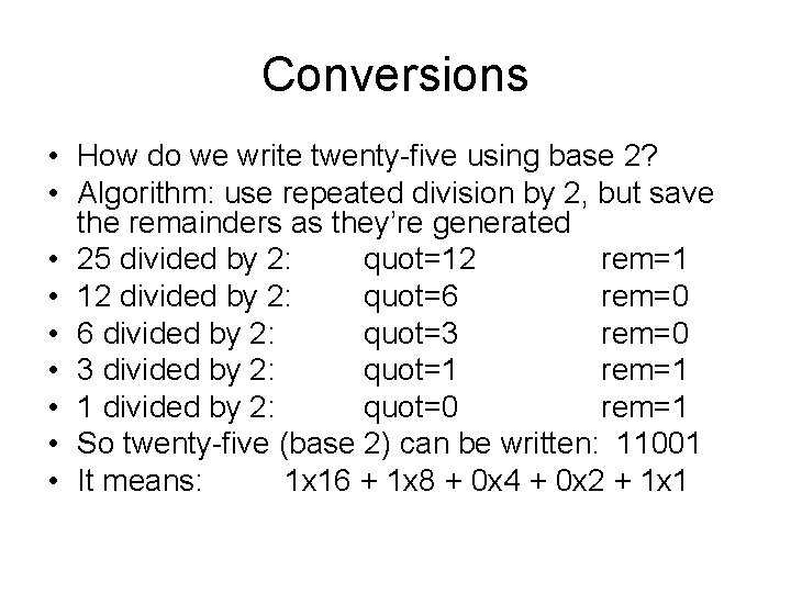 Conversions • How do we write twenty-five using base 2? • Algorithm: use repeated