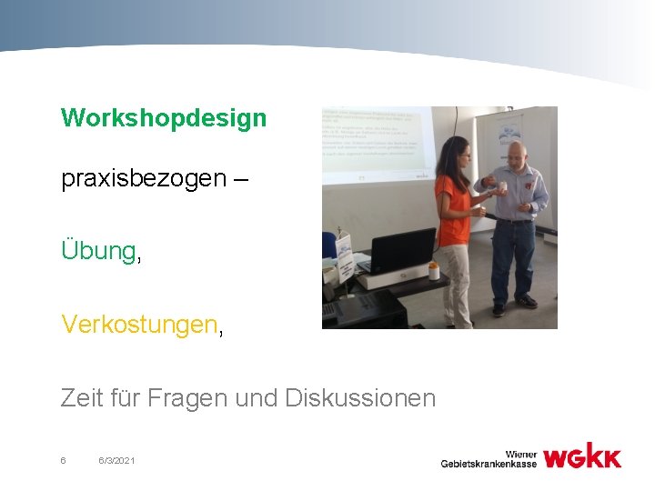 Workshopdesign praxisbezogen – Übung, Verkostungen, Zeit für Fragen und Diskussionen 6 6/3/2021 