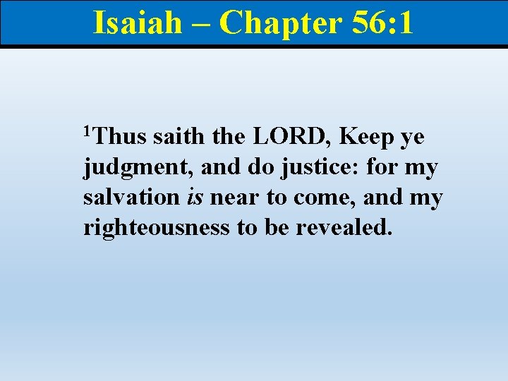 Isaiah – Chapter 56: 1 1 Thus saith the LORD, Keep ye judgment, and