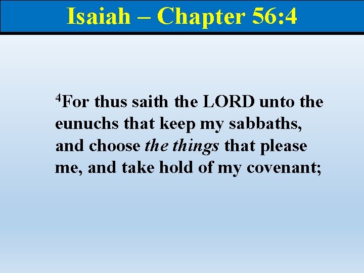 Isaiah – Chapter 56: 4 4 For thus saith the LORD unto the eunuchs