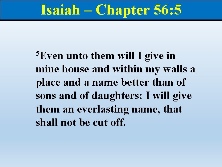 Isaiah – Chapter 56: 5 5 Even unto them will I give in mine