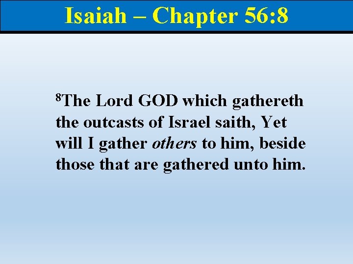 Isaiah – Chapter 56: 8 8 The Lord GOD which gathereth the outcasts of