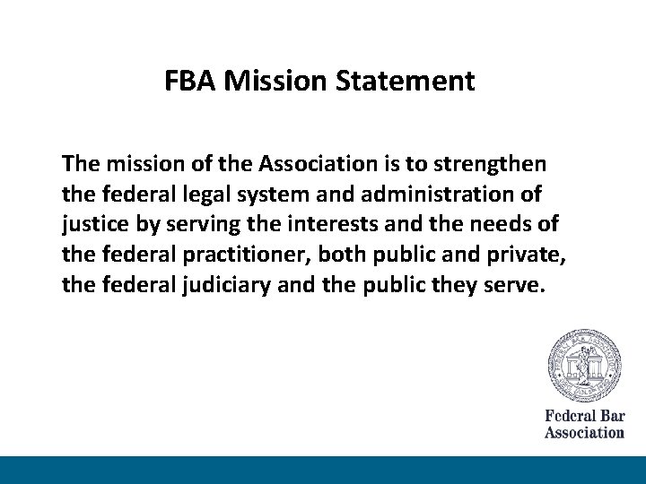 FBA Mission Statement The mission of the Association is to strengthen the federal legal