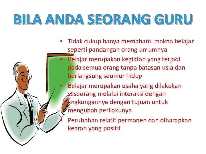 BILA ANDA SEORANG GURU • Tidak cukup hanya memahami makna belajar seperti pandangan orang