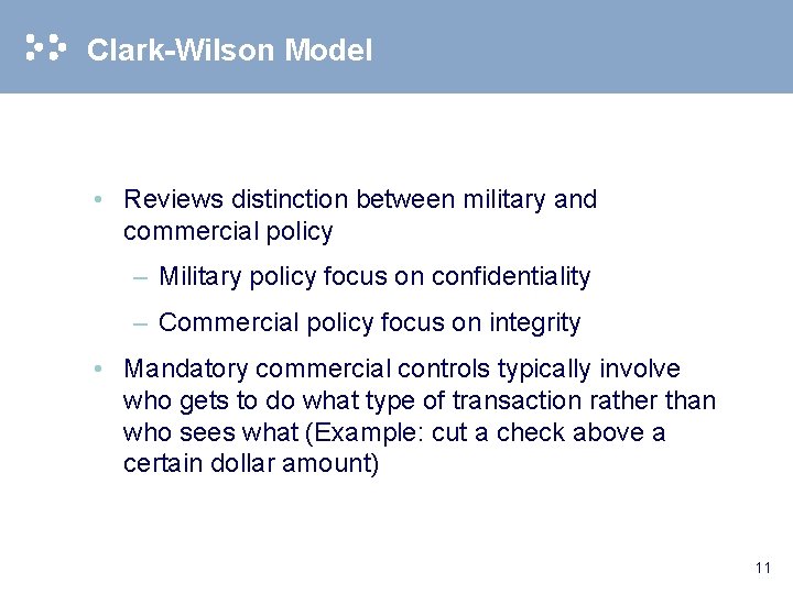 Clark-Wilson Model • Reviews distinction between military and commercial policy – Military policy focus