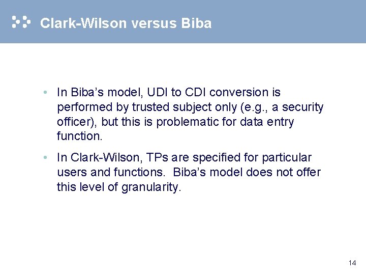 Clark-Wilson versus Biba • In Biba’s model, UDI to CDI conversion is performed by