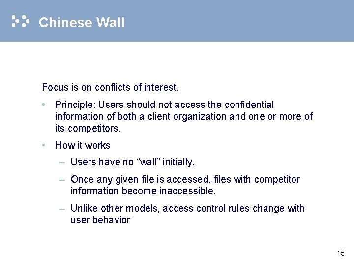 Chinese Wall Focus is on conflicts of interest. • Principle: Users should not access