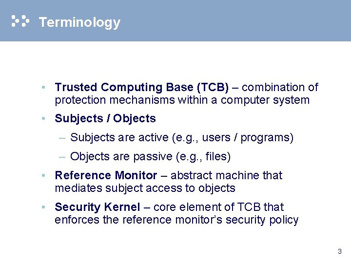 Terminology • Trusted Computing Base (TCB) – combination of protection mechanisms within a computer