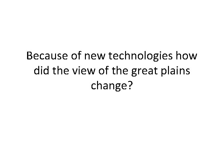 Because of new technologies how did the view of the great plains change? 