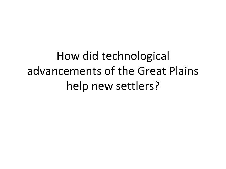 How did technological advancements of the Great Plains help new settlers? 
