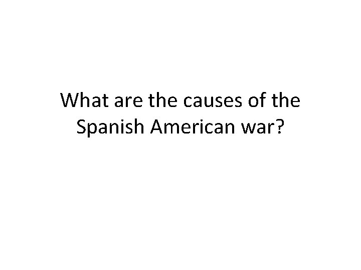 What are the causes of the Spanish American war? 