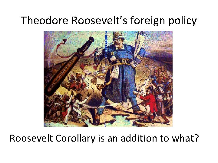 Theodore Roosevelt’s foreign policy Roosevelt Corollary is an addition to what? 