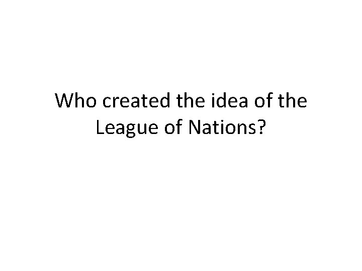 Who created the idea of the League of Nations? 