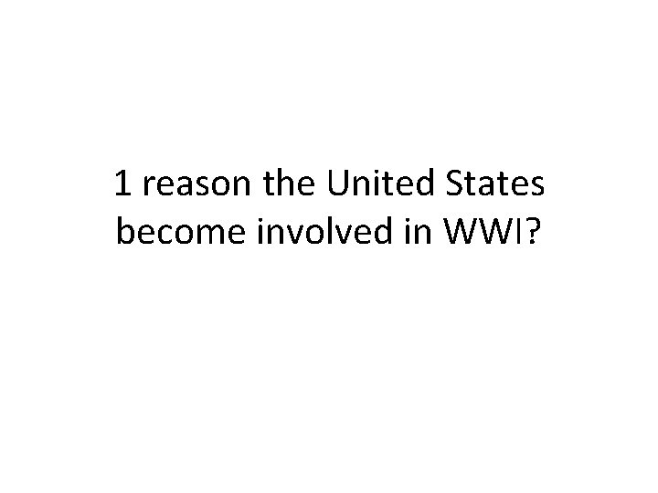 1 reason the United States become involved in WWI? 