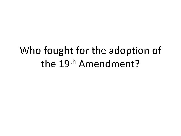 Who fought for the adoption of the 19 th Amendment? 