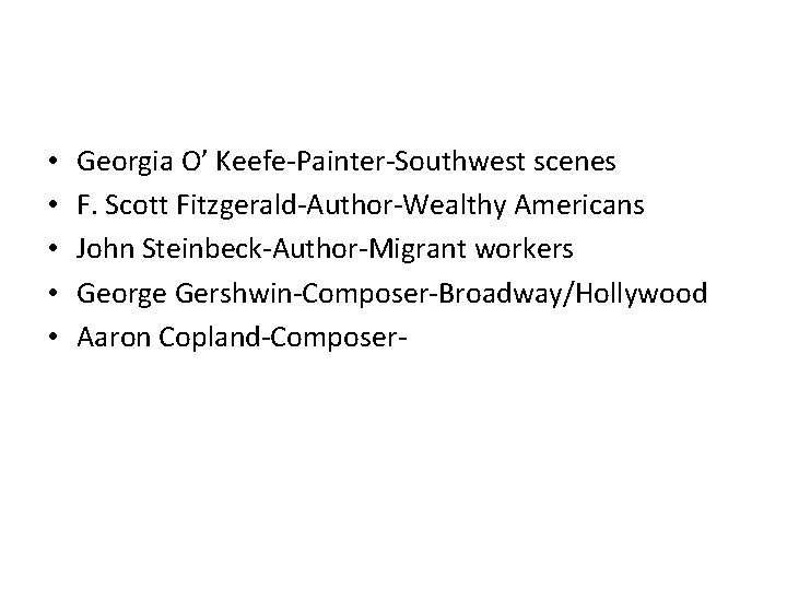  • • • Georgia O’ Keefe-Painter-Southwest scenes F. Scott Fitzgerald-Author-Wealthy Americans John Steinbeck-Author-Migrant