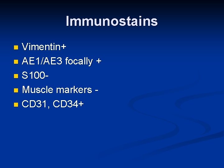 Immunostains Vimentin+ n AE 1/AE 3 focally + n S 100 n Muscle markers