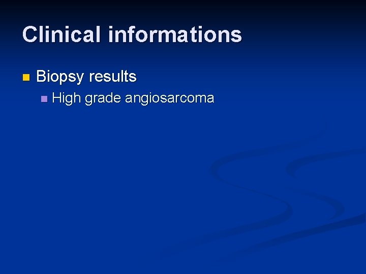 Clinical informations n Biopsy results n High grade angiosarcoma 