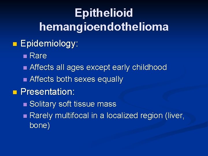 Epithelioid hemangioendothelioma n Epidemiology: Rare n Affects all ages except early childhood n Affects