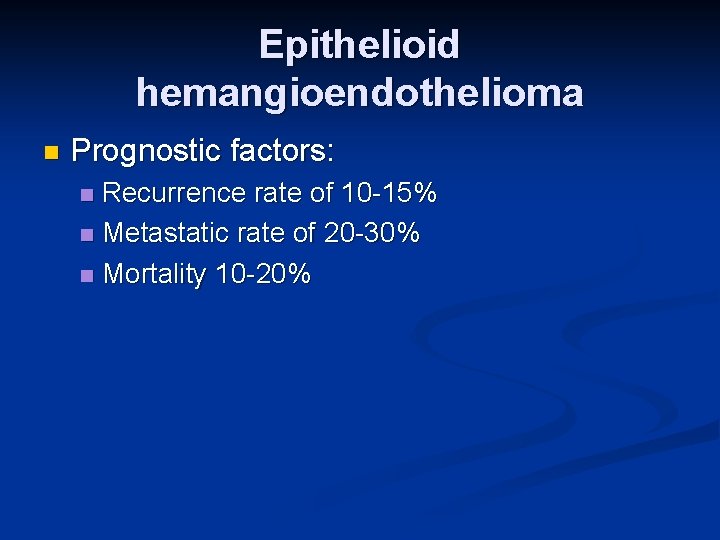 Epithelioid hemangioendothelioma n Prognostic factors: Recurrence rate of 10 -15% n Metastatic rate of
