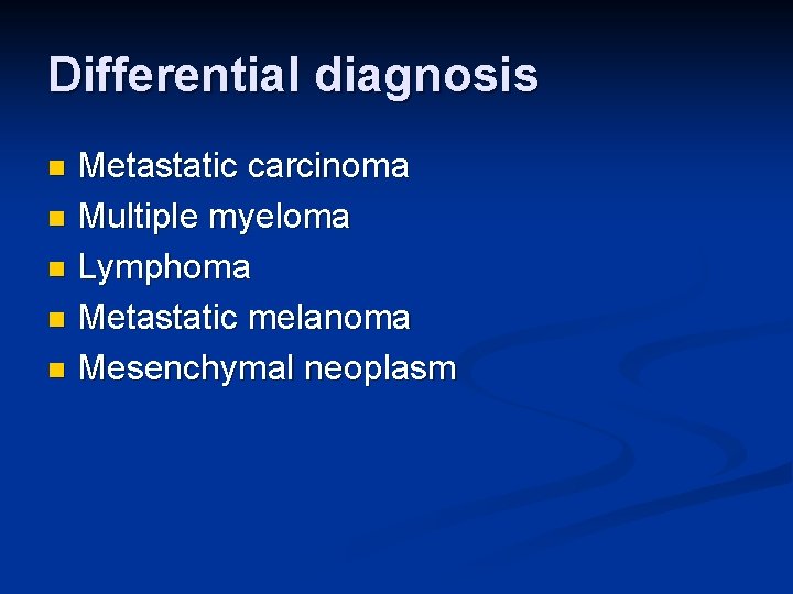 Differential diagnosis Metastatic carcinoma n Multiple myeloma n Lymphoma n Metastatic melanoma n Mesenchymal