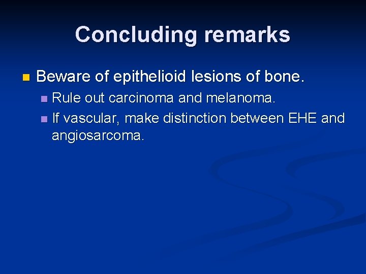 Concluding remarks n Beware of epithelioid lesions of bone. Rule out carcinoma and melanoma.