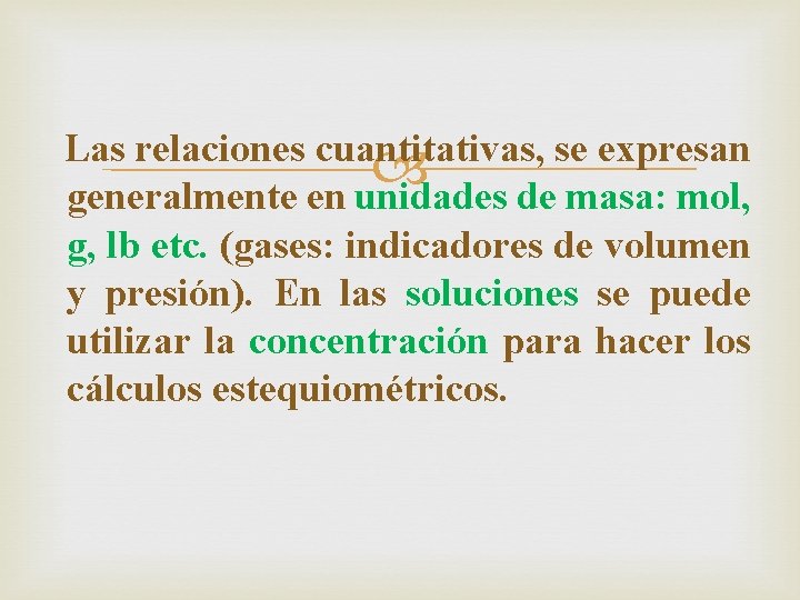 Las relaciones cuantitativas, se expresan generalmente en unidades de masa: mol, g, lb etc.