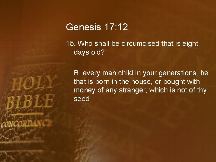 Genesis 17: 12 15. Who shall be circumcised that is eight days old? B.