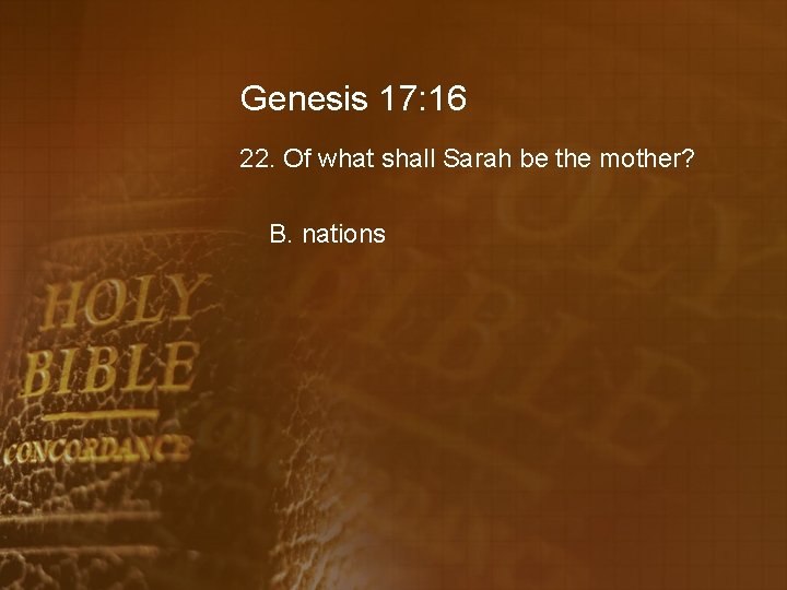 Genesis 17: 16 22. Of what shall Sarah be the mother? B. nations 