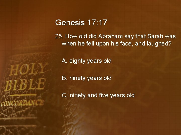 Genesis 17: 17 25. How old did Abraham say that Sarah was when he