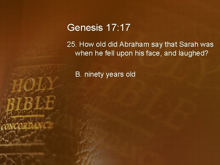 Genesis 17: 17 25. How old did Abraham say that Sarah was when he