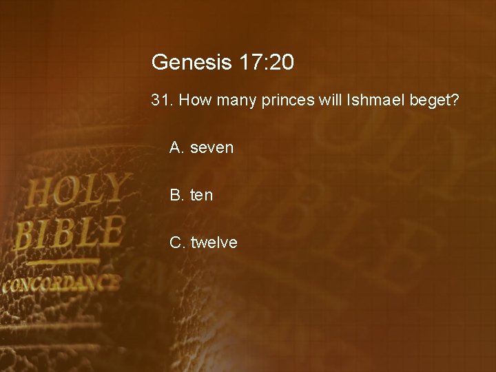 Genesis 17: 20 31. How many princes will Ishmael beget? A. seven B. ten